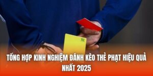 Tổng Hợp Kinh Nghiệm Đánh Kèo Thẻ Phạt Hiệu Quả Nhất 2025